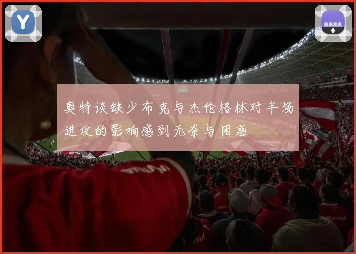 奥特谈缺少布克与杰伦格林对半场进攻的影响感到无奈与困惑