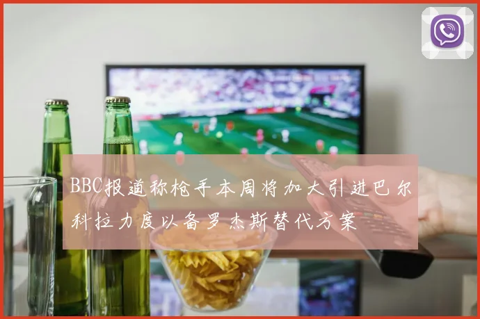 BBC报道称枪手本周将加大引进巴尔科拉力度以备罗杰斯替代方案