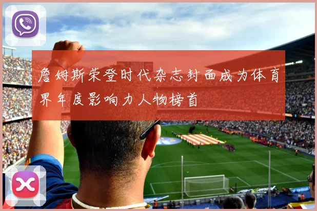 詹姆斯荣登时代杂志封面成为体育界年度影响力人物榜首