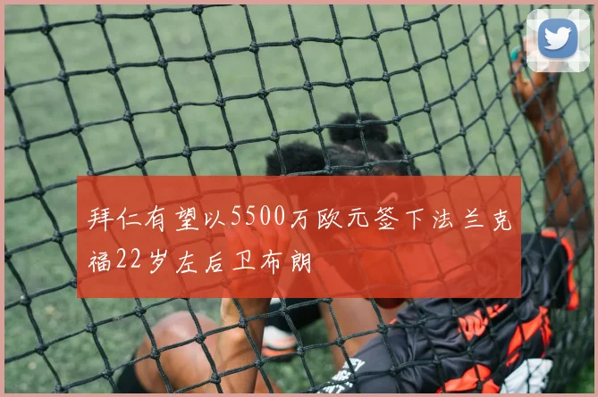 拜仁有望以5500万欧元签下法兰克福22岁左后卫布朗