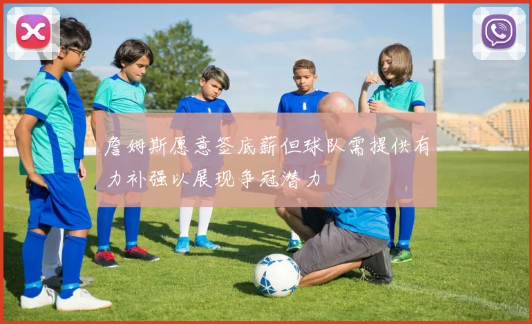 詹姆斯愿意签底薪但球队需提供有力补强以展现争冠潜力
