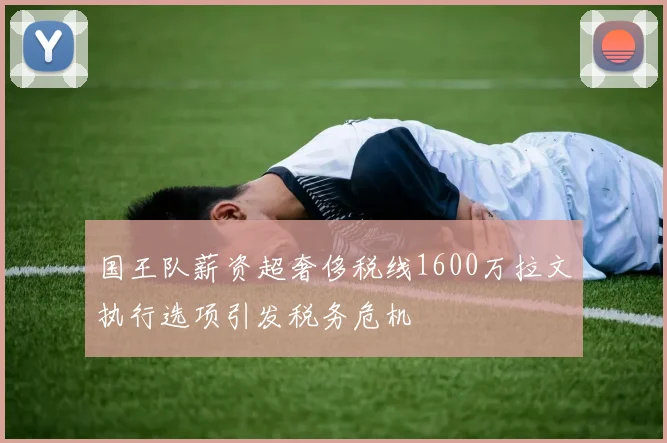 国王队薪资超奢侈税线1600万拉文执行选项引发税务危机