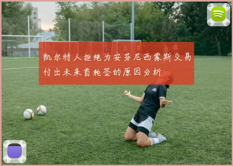 凯尔特人拒绝为安芬尼西蒙斯交易付出未来首轮签的原因分析