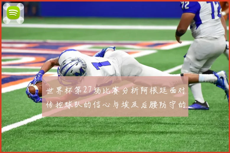 世界杯第27场比赛分析阿根廷面对传控球队的信心与埃及后腰防守的隐患