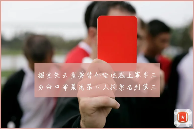掘金失去重要替补哈达威上赛季三分命中率最高第六人投票名列第三