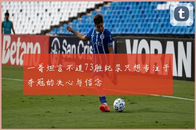 一哥坦言不追73胜纪录只想专注于夺冠的决心与信念