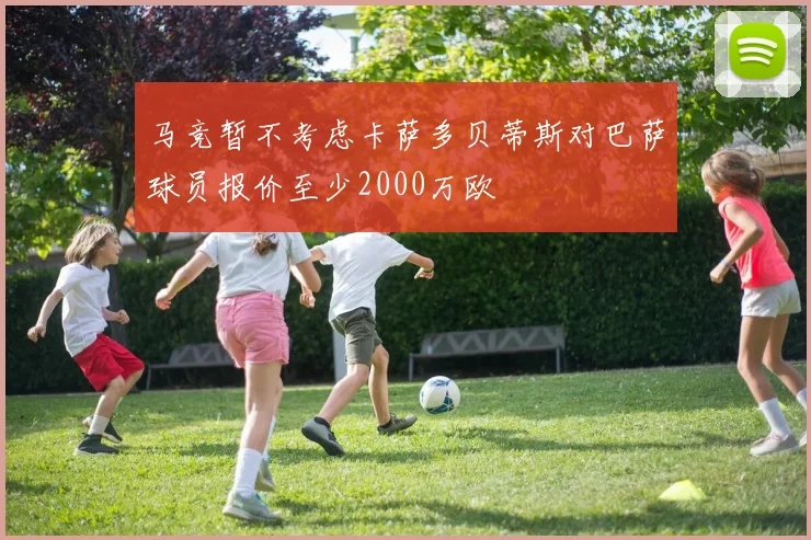 马竞暂不考虑卡萨多贝蒂斯对巴萨球员报价至少2000万欧
