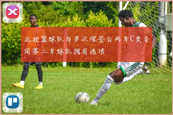 北控篮球队与罗汉琛签订两年C类合同第二年球队拥有选项