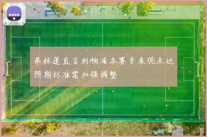 弗林蓬直言利物浦本赛季表现未达预期标准需加强调整