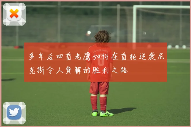 多年后回首老鹰如何在首轮逆袭尼克斯令人费解的胜利之路