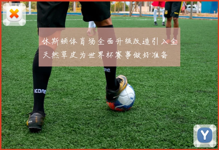 休斯顿体育场全面升级改造引入全天然草皮为世界杯赛事做好准备